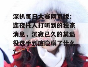 深扒每日大赛网页版：连夜托人打听到的独家消息，沉寂已久的某退役选手到底隐瞒了什么？