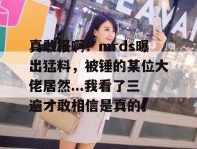 真敢报啊！mrds曝出猛料，被锤的某位大佬居然...我看了三遍才敢相信是真的。